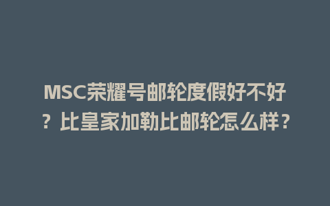 MSC荣耀号邮轮度假好不好？比皇家加勒比邮轮怎么样？