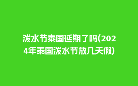 泼水节泰国延期了吗(2024年泰国泼水节放几天假)