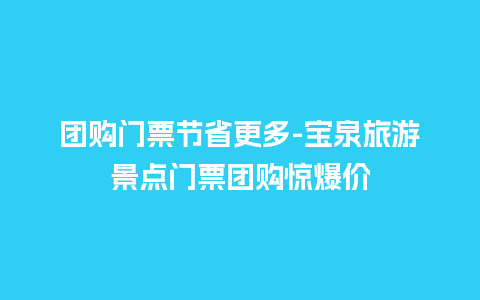 团购门票节省更多-宝泉旅游景点门票团购惊爆价