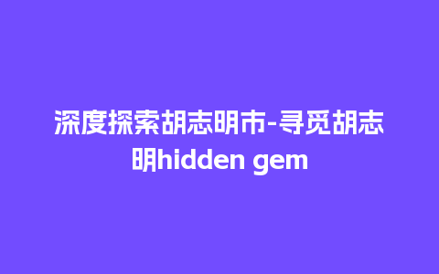 深度探索胡志明市-寻觅胡志明hidden gem