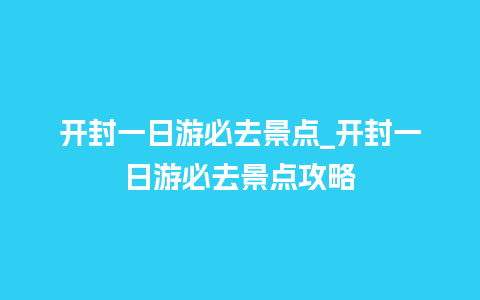 开封一日游必去景点_开封一日游必去景点攻略