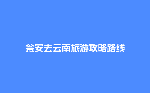 瓮安去云南旅游攻略路线