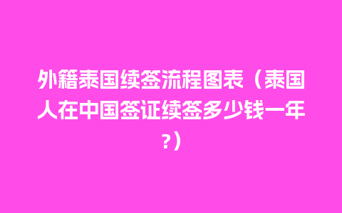 外籍泰国续签流程图表（泰国人在中国签证续签多少钱一年?）