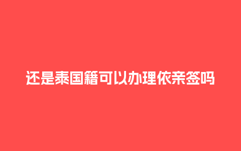 还是泰国籍可以办理依亲签吗