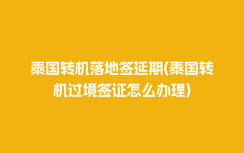 泰国转机落地签延期(泰国转机过境签证怎么办理)