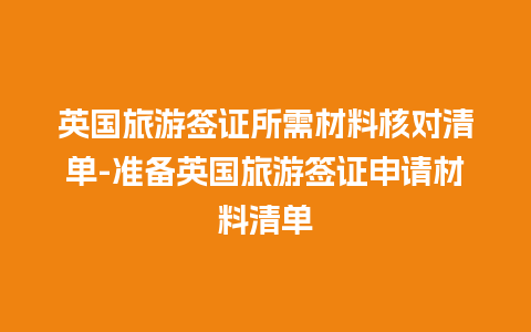 英国旅游签证所需材料核对清单-准备英国旅游签证申请材料清单