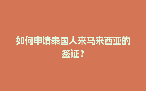 如何申请泰国人来马来西亚的签证？