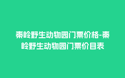 秦岭野生动物园门票价格-秦岭野生动物园门票价目表