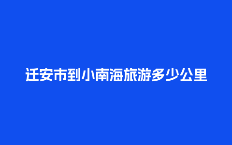 迁安市到小南海旅游多少公里