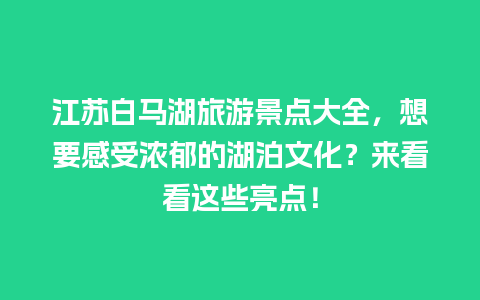 江苏白马湖旅游景点大全，想要感受浓郁的湖泊文化？来看看这些亮点！