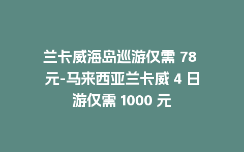 兰卡威海岛巡游仅需 78 元-马来西亚兰卡威 4 日游仅需 1000 元