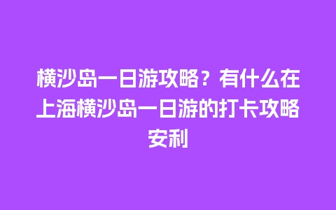 横沙岛一日游攻略？有什么在上海横沙岛一日游的打卡攻略安利