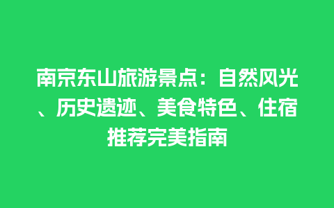 南京东山旅游景点：自然风光、历史遗迹、美食特色、住宿推荐完美指南