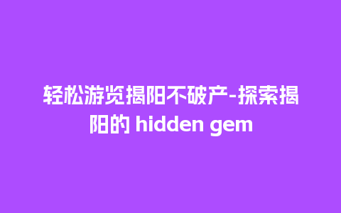 轻松游览揭阳不破产-探索揭阳的 hidden gem