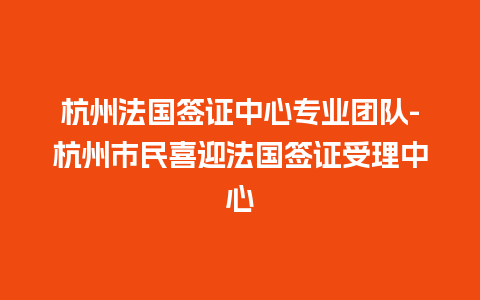 杭州法国签证中心专业团队-杭州市民喜迎法国签证受理中心