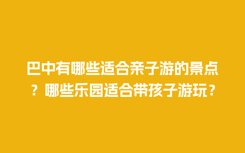 巴中有哪些适合亲子游的景点？哪些乐园适合带孩子游玩？