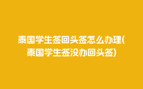 泰国学生签回头签怎么办理(泰国学生签没办回头签)