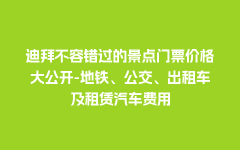 迪拜不容错过的景点门票价格大公开-地铁、公交、出租车及租赁汽车费用