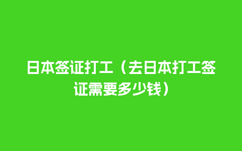 日本签证打工（去日本打工签证需要多少钱）