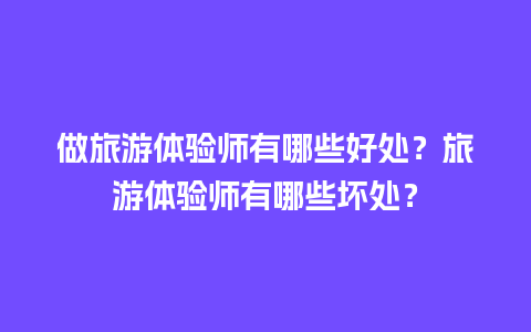 做旅游体验师有哪些好处？旅游体验师有哪些坏处？