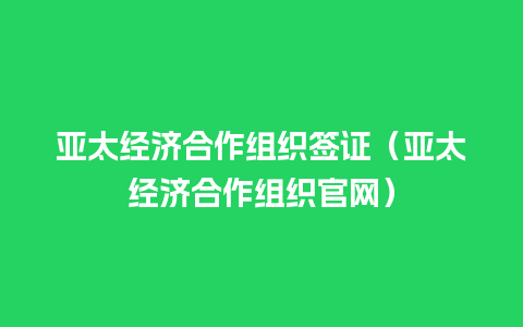 亚太经济合作组织签证（亚太经济合作组织官网）