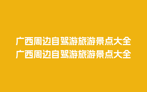 广西周边自驾游旅游景点大全广西周边自驾游旅游景点大全