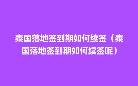 泰国落地签到期如何续签（泰国落地签到期如何续签呢）