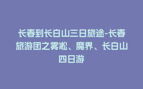 长春到长白山三日旅途-长春旅游团之雾凇、魔界、长白山四日游