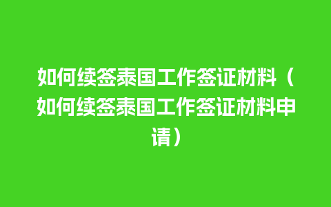 如何续签泰国工作签证材料（如何续签泰国工作签证材料申请）