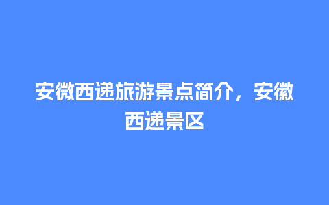 安微西递旅游景点简介，安徽西递景区