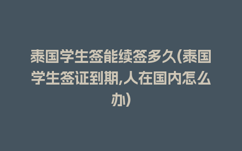 泰国学生签能续签多久(泰国学生签证到期,人在国内怎么办)