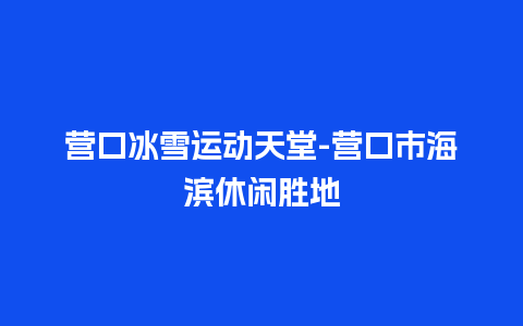 营口冰雪运动天堂-营口市海滨休闲胜地