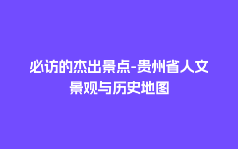 必访的杰出景点-贵州省人文景观与历史地图