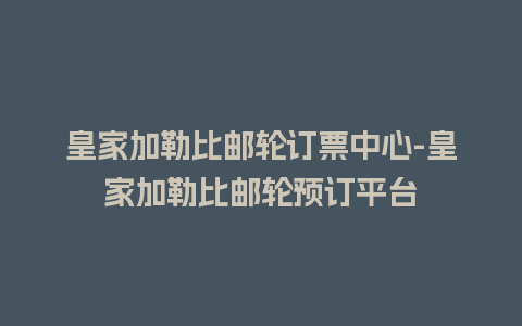 皇家加勒比邮轮订票中心-皇家加勒比邮轮预订平台