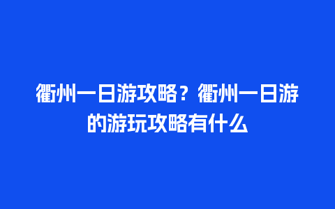 衢州一日游攻略？衢州一日游的游玩攻略有什么