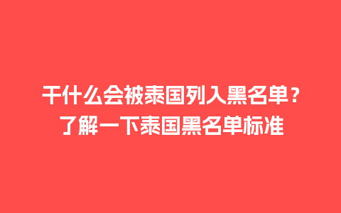 干什么会被泰国列入黑名单？了解一下泰国黑名单标准