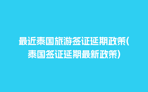 最近泰国旅游签证延期政策(泰国签证延期最新政策)