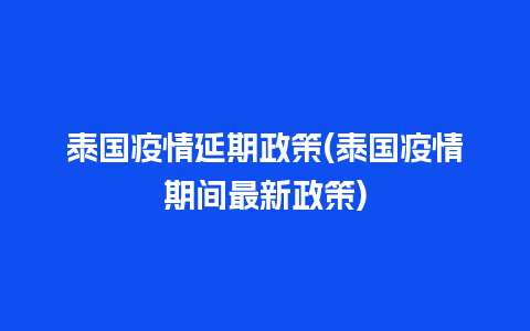 泰国疫情延期政策(泰国疫情期间最新政策)