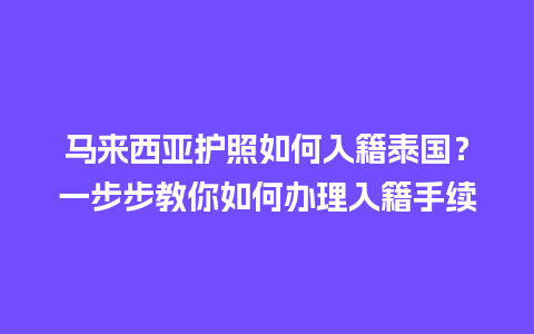 马来西亚护照如何入籍泰国？一步步教你如何办理入籍手续