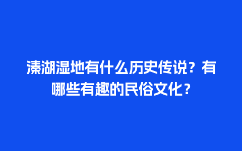 溱湖湿地有什么历史传说？有哪些有趣的民俗文化？