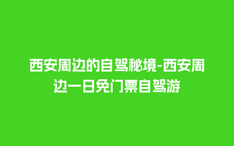 西安周边的自驾秘境-西安周边一日免门票自驾游