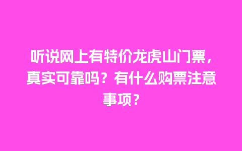 听说网上有特价龙虎山门票，真实可靠吗？有什么购票注意事项？