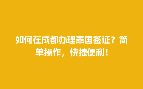 如何在成都办理泰国签证？简单操作，快捷便利！