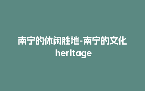 南宁的休闲胜地-南宁的文化 heritage