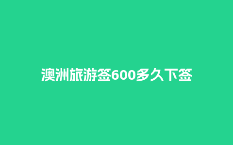 澳洲旅游签600多久下签