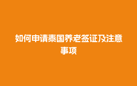 如何申请泰国养老签证及注意事项