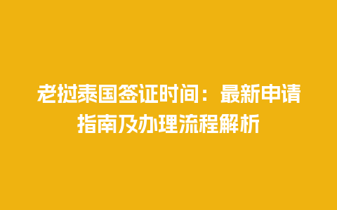 老挝泰国签证时间：最新申请指南及办理流程解析