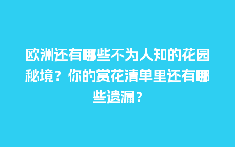 欧洲还有哪些不为人知的花园秘境？你的赏花清单里还有哪些遗漏？