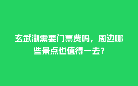 玄武湖需要门票费吗，周边哪些景点也值得一去？