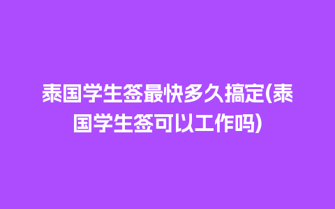 泰国学生签最快多久搞定(泰国学生签可以工作吗)